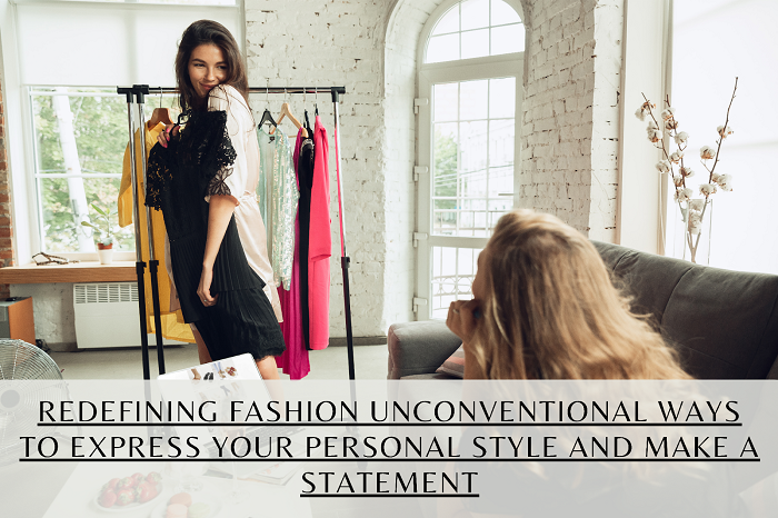 Redefining Fashion Unconventional Ways to Express Your Personal Style and Make a Statement